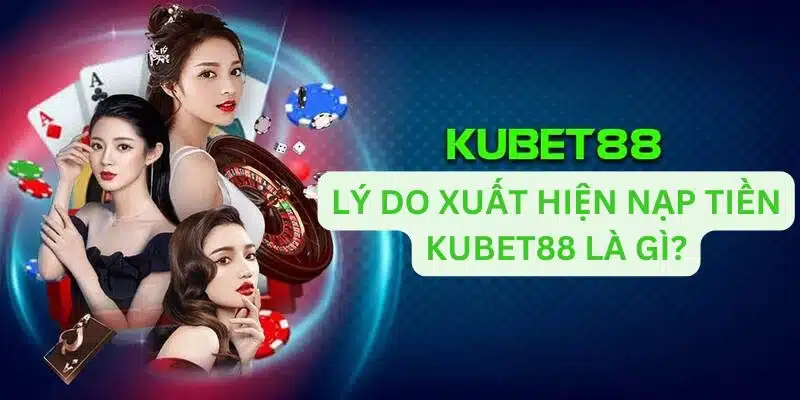 Lý do xuất hiện nạp tiền Kubet88 là gì?