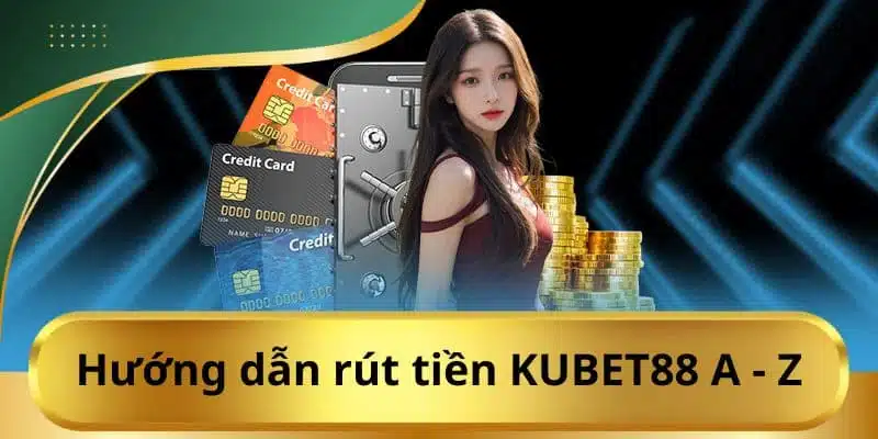 Hướng dẫn quy trình rút tiền Kubet88 siêu tiện lợi