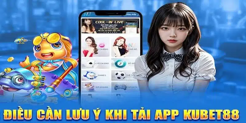 Các lưu ý quan trọng trong quá trình tải app Kubet88