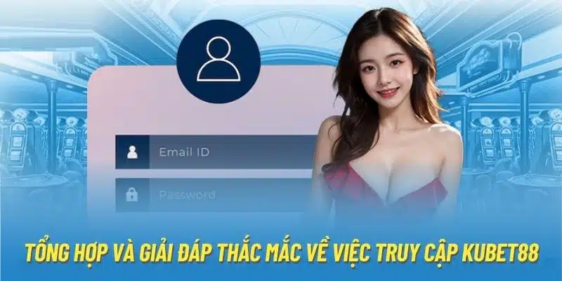 Tổng hợp và giải đáp thắc mắc về việc truy cập Kubet88